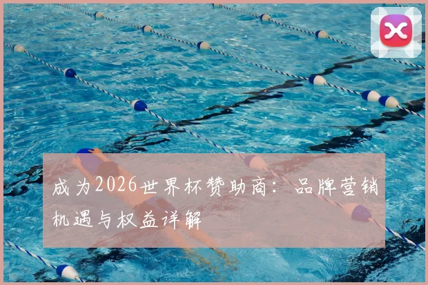 成为2026世界杯赞助商:品牌营销机遇与权益详解