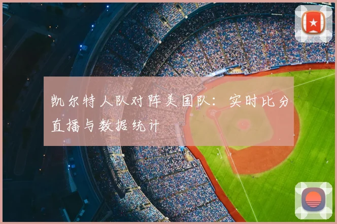 凯尔特人队对阵美国队：实时比分直播与数据统计