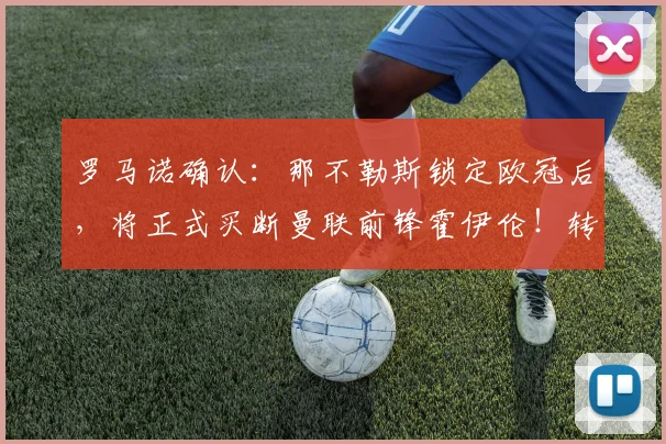 罗马诺确认:那不勒斯锁定欧冠后,将正式买断曼联前锋霍伊伦!转会细节与前景分析