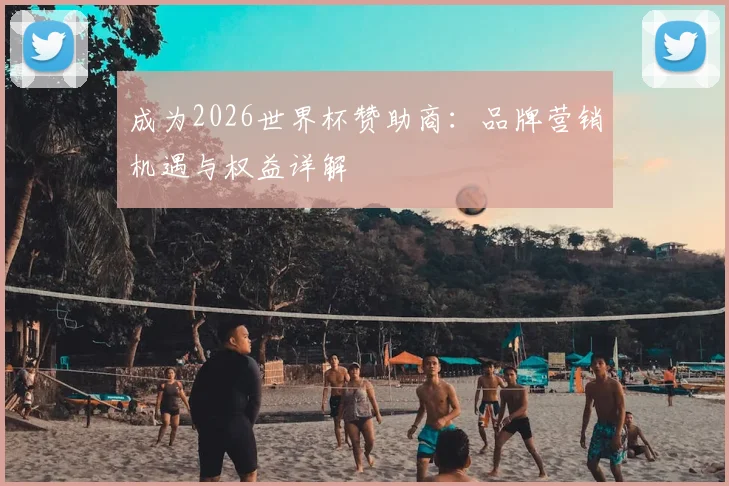 成为2026世界杯赞助商：品牌营销机遇与权益详解