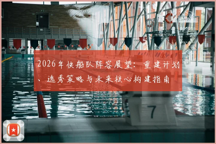 2026年快船队阵容展望：重建计划、选秀策略与未来核心构建指南