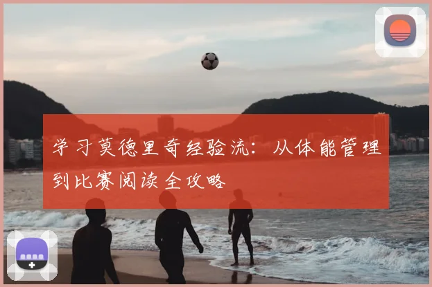 学习莫德里奇经验流：从体能管理到比赛阅读全攻略