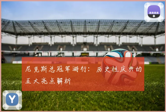 尼克斯总冠军游行:历史性庆典的五大亮点解析