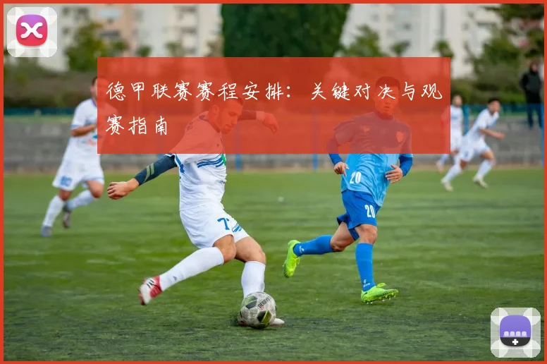 德甲联赛赛程安排：关键对决与观赛指南