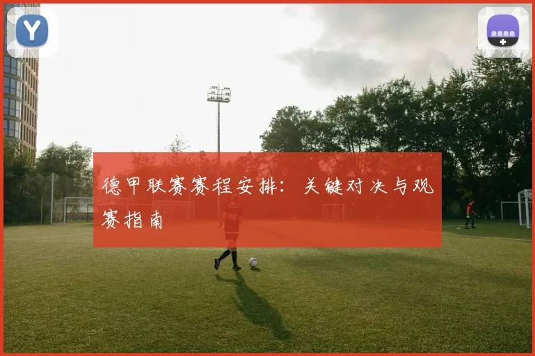 德甲联赛赛程安排:关键对决与观赛指南
